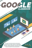 Google Classroom: An easy Step-By-Step guide for teachers to take your classroom digital. Discover how to save time during your lessons and increase engagements with a lot of teaching activities B08KH3T1F6 Book Cover