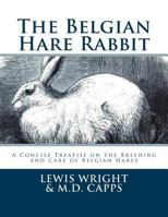 The Belgian Hare Rabbit: A Concise Treatise on the Breeding and Care of Belgian Hares 1548266531 Book Cover