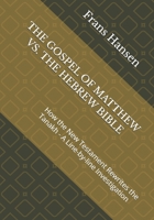 THE GOSPEL OF MATTHEW VS. THE HEBREW BIBLE: How the New Testament Rewrites the Tanakh - A Line-by-line Investigation (A forensic examination of every 'messianic prophecy' claimed by Christianity.) 9083638901 Book Cover