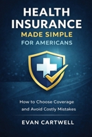 Health Insurance Made Simple for Americans: How to Choose Coverage and Avoid Costly Mistakes B0GGZ9SLRB Book Cover