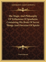 The Magic And Philosophy Of Trithemius Of Spanheim Containing His Book Of Secret Things And Doctrine Of Spirits 1425365957 Book Cover