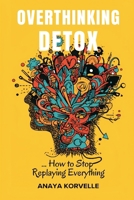 Overthinking Detox: How to Stop Replaying Everything: Break rumination loops and make clearer decisions 9377780004 Book Cover