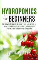 Hydroponics for Beginners: The complete guide to grow food and herbs at home! (Hydroponic Techniques, Aquaponics System, and Greenhouse Gardening) 1801115524 Book Cover