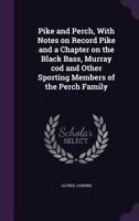 Pike and Perch, With Notes on Record Pike and a Chapter on the Black Bass, Murray cod and Other Sporting Members of the Perch Family 1347571132 Book Cover