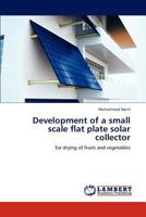 Development of a small scale flat plate solar collector: for drying of fruits and vegetables 365923382X Book Cover