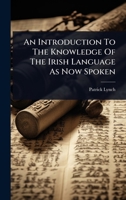 An Introduction To The Knowledge Of The Irish Language As Now Spoken 102447738X Book Cover