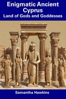 Enigmatic Ancient Cyprus: Land of Gods and Goddesses B0CFCZGXW9 Book Cover