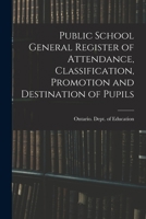 Public School General Register of Attendance, Classification, Promotion and Destination of Pupils 1013697324 Book Cover