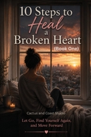 10 Steps to Heal a Broken Heart: Let Go, Find Yourself Again, and Move Forward (Healing from a Heartbreak) B0HHFP8ZK1 Book Cover
