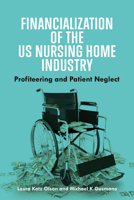 Financialization of the US Nursing Home Industry: Profiteering and Patient Neglect 1421456133 Book Cover