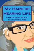 My Hard of Hearing Life: Stories From Behind the Hearing Aids 1494308800 Book Cover