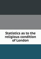 Statistics as to the Religious Condition of London 5518907508 Book Cover