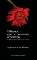 El tiempo que no consiente recorrerlo: Otras tres historias de amor 9804070812 Book Cover