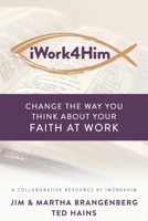 iWork4Him: Change the Way You Think About Your Faith at Work 1946615897 Book Cover