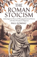 The Roman Stoicism: Cultivating Inner Peace and Managing Emotional Distress with Stoic Principles for Beginners B0DWKMZ59J Book Cover