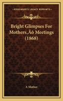 Bright Glimpses For Mothers’ Meetings 1120167272 Book Cover