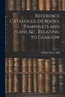 Reference Catalogue of Books, Pamphlets and Plans, &c., Relating to Glasgow 1021962635 Book Cover