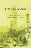 Colonial al-Andalus: Spain and the Making of Modern Moroccan Culture 0674980328 Book Cover