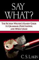 Say What?: The Fiction Writer's Handy Guide to Grammar, Punctuation, and Word Usage 0986134708 Book Cover