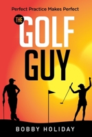 The Golf Guy: Perfect Practice Makes Perfect 1706196296 Book Cover