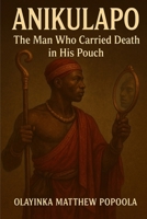 ANIKULAPO: The Man Who Carried Death in His Pouch B0FN89QYFW Book Cover
