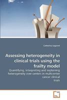 Assessing heterogeneity in clinical trials using the frailty model: Quantifying, interpreting and explaining heterogeneity over centers in multicenter cancer clinical trials 3639213343 Book Cover