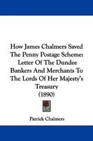 How James Chalmers Saved The Penny Postage Scheme: Letter Of The Dundee Bankers And Merchants To The Lords Of Her Majesty's Treasury (1890) 1104093804 Book Cover