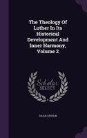 The Theology of Luther in Its Historical Development and Inner Harmony (volume II) 1017207089 Book Cover