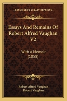 Essays And Remains Of Robert Alfred Vaughan V2: With A Memoir 1436837766 Book Cover