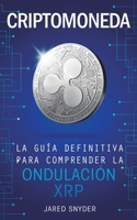 Criptomoneda: La Guía Definitiva Para Comprender La Ondulación XRP (Spanish Edition) 1647770831 Book Cover