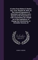 A letter from Robert S. Reeder, esq., to Dr. Stouton W. Dent, on the colored population of Maryland, and slavery; and a speech on the proposition to ... the constitution, at December session, 18 1275637566 Book Cover