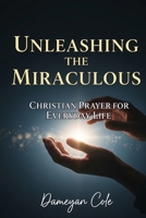 Unleashing the Miraculous: Christian Prayer for Everyday Life B0CHL7R6BN Book Cover