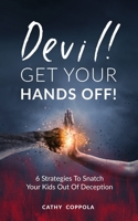 Devil! GET YOUR HANDS OFF!: 6 Strategies To Snatch Your Kids Out Of Deception 1530872081 Book Cover