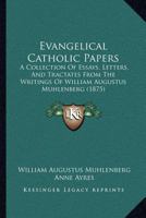 Evangelical Catholic Papers: A Collection Of Essays, Letters, And Tractates From The Writings Of William Augustus Muhlenberg 1120618320 Book Cover