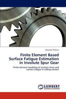 Finite Element Based Surface Fatigue Estimation in Involute Spur Gear: Finite element modeling of contact stress and surface fatigue in rolling contact 384734076X Book Cover