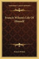 Francis Wilson's life of himself 1432562061 Book Cover