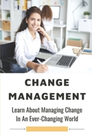 Change Management: Learn About Managing Change In An Ever-Changing World: Leaders Who Involved High-Profile Changes B09BLY7D3F Book Cover