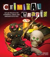 Criminal Crafts: From D.I.Y. to F.B.I. Outlaw Projects for Scoundrels, Cheats, and Armchair Detectives 1449409857 Book Cover
