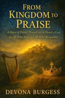 FROM KINGDOM TO PRAISE: A Story of Power, Prayer, and the Heart of God: for All Who Seek and All Who Remember (From Eden to Eternity: A Novel Retelling of the Bible) B0GL71M5VP Book Cover