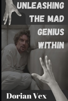Unleashing the Mad Genius Within: Shocking Secrets and Controversial Truths Behind Extraordinary Minds B0F12CWRS7 Book Cover