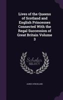 Lives of the Queens of Scotland and English Princesses Connected With the Regal Succession of Great Britain; Volume 3 1358431248 Book Cover