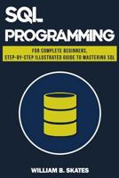 SQL: Programming for Beginners & Intermediates, Step-By-Step Illustrated Guide to Mastering SQL 1725085186 Book Cover