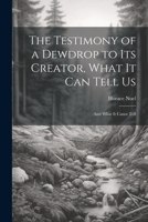 The Testimony of a Dewdrop to Its Creator, What it Can Tell Us; and What It Canot Tell 102209131X Book Cover
