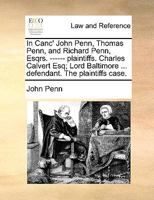 In Canc' John Penn, Thomas Penn, and Richard Penn, Esqrs. ------ plaintiffs. Charles Calvert Esq; Lord Baltimore ... defendant. The plaintiffs case. 1140837737 Book Cover