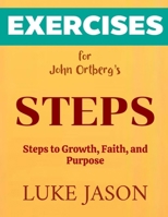 Exercise Book for John Ortberg's Steps: Steps to Growth, Faith, and Purpose B0F27XZ2R5 Book Cover