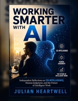 Working Smarter With AI: Independent Reflections on Co-Intelligence, Human Judgment, and the Future of Intelligent Work B0H46KGW57 Book Cover