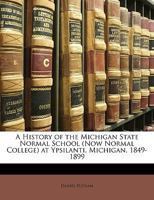 A History of the Michigan State Normal School (Now Normal College) at Ypsilanti, Michigan, 1849-1899 1362980374 Book Cover