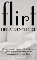 Flirt Like a French Girl: Five years in Paris, Three love affairs, One long search for the meaning of Je Ne Sais Quoi 1717514308 Book Cover