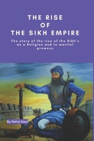 The Rise of the Sikh Empire: The story of the rise of the Sikh’s as a Religion and to martial prowess B0CQXPY3G5 Book Cover