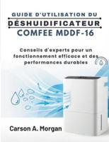 GUIDE D'UTILISATION DU DÉSHUIDIFICATEUR COMFEE MDDF-16: Conseils d'experts pour un fonctionnement efficace et des performances durables B0G48YDCL7 Book Cover